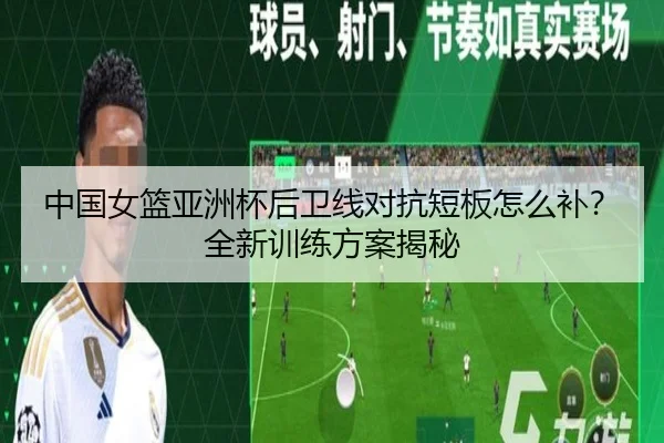 中国女篮亚洲杯后卫线对抗短板怎么补？全新训练方案揭秘