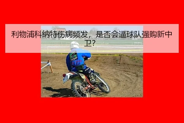 利物浦科纳特伤病频发，是否会逼球队强购新中卫？