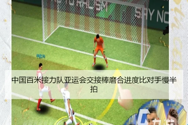 中国百米接力队亚运会交接棒磨合进度比对手慢半拍
